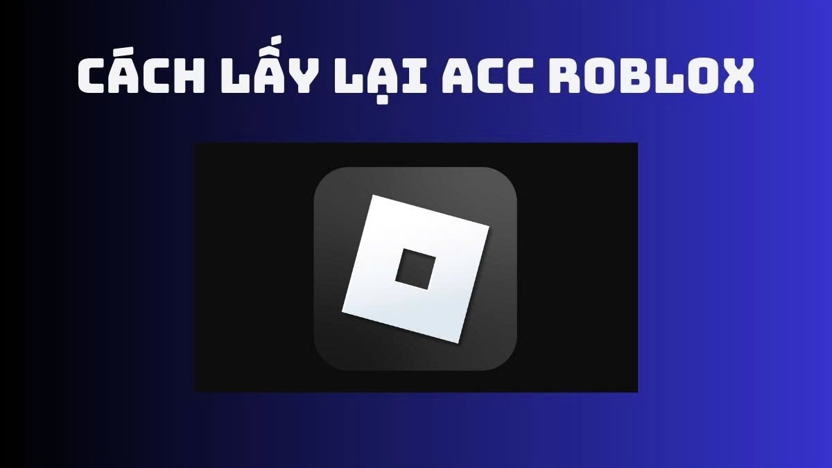 Cách lấy lại acc roblox khi bị hack, khi không có gmail, khi bị ban chi tiết nhất 